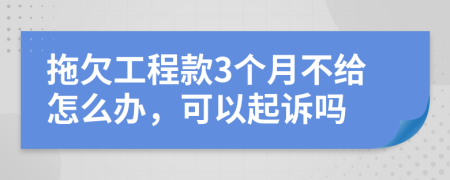 拖欠工程款3个月不给怎么办，可以起诉吗