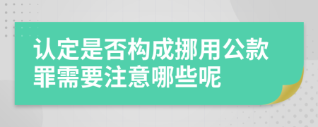 认定是否构成挪用公款罪需要注意哪些呢