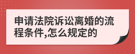 申请法院诉讼离婚的流程条件,怎么规定的