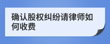 确认股权纠纷请律师如何收费