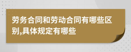 劳务合同和劳动合同有哪些区别,具体规定有哪些