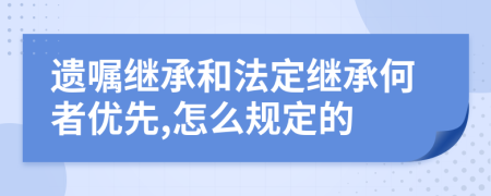 遗嘱继承和法定继承何者优先,怎么规定的