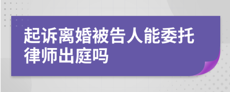 起诉离婚被告人能委托律师出庭吗