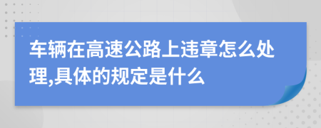 车辆在高速公路上违章怎么处理,具体的规定是什么