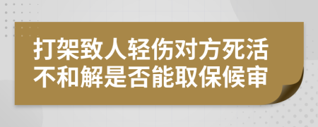 打架致人轻伤对方死活不和解是否能取保候审
