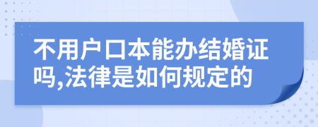 不用户口本能办结婚证吗,法律是如何规定的