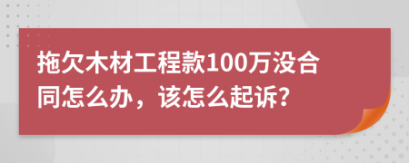 拖欠木材工程款100万没合同怎么办，该怎么起诉？