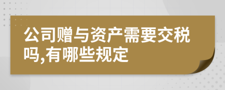 公司赠与资产需要交税吗,有哪些规定