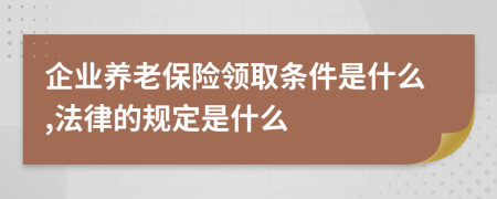 企业养老保险领取条件是什么,法律的规定是什么