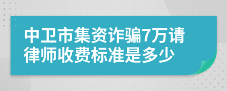 中卫市集资诈骗7万请律师收费标准是多少