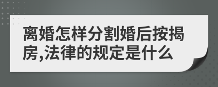 离婚怎样分割婚后按揭房,法律的规定是什么