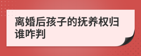 离婚后孩子的抚养权归谁咋判