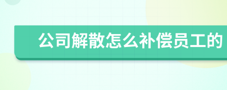 公司解散怎么补偿员工的