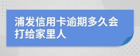 浦发信用卡逾期多久会打给家里人