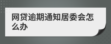 网贷逾期通知居委会怎么办