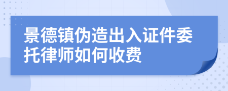 景德镇伪造出入证件委托律师如何收费