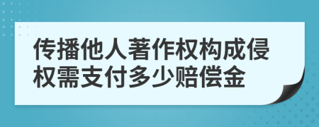 传播他人著作权构成侵权需支付多少赔偿金