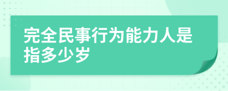 完全民事行为能力人是指多少岁