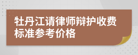 牡丹江请律师辩护收费标准参考价格