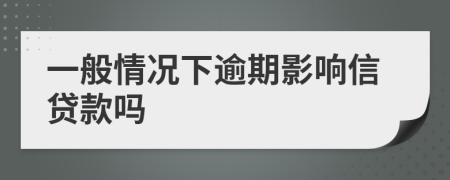 一般情况下逾期影响信贷款吗