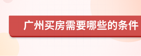 广州买房需要哪些的条件