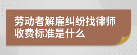 劳动者解雇纠纷找律师收费标准是什么