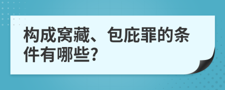 构成窝藏、包庇罪的条件有哪些?
