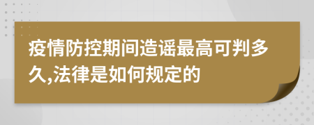 疫情防控期间造谣最高可判多久,法律是如何规定的