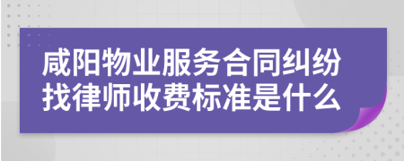 咸阳物业服务合同纠纷找律师收费标准是什么