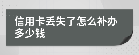 信用卡丢失了怎么补办多少钱