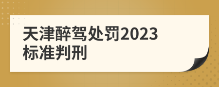 天津醉驾处罚2023标准判刑