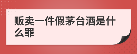 贩卖一件假茅台酒是什么罪