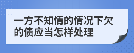 一方不知情的情况下欠的债应当怎样处理