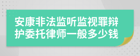 安康非法监听监视罪辩护委托律师一般多少钱