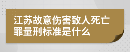 江苏故意伤害致人死亡罪量刑标准是什么