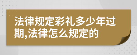 法律规定彩礼多少年过期,法律怎么规定的