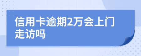 信用卡逾期2万会上门走访吗