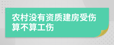 农村没有资质建房受伤算不算工伤