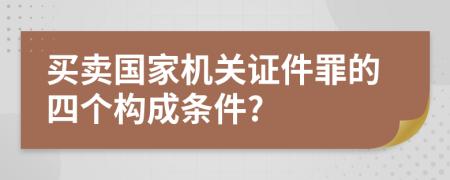 买卖国家机关证件罪的四个构成条件?