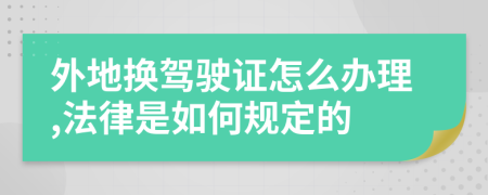 外地换驾驶证怎么办理,法律是如何规定的