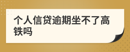 个人信贷逾期坐不了高铁吗