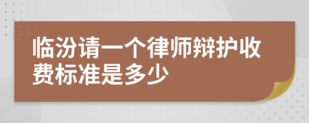 临汾请一个律师辩护收费标准是多少