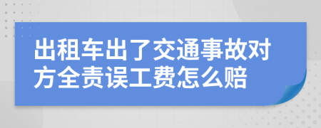 出租车出了交通事故对方全责误工费怎么赔