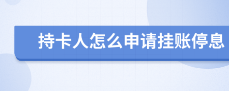 持卡人怎么申请挂账停息