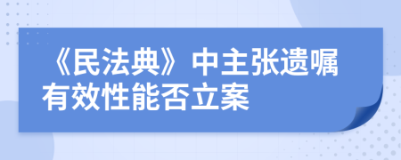 《民法典》中主张遗嘱有效性能否立案