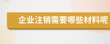 企业注销需要哪些材料呢