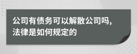 公司有债务可以解散公司吗,法律是如何规定的