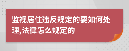 监视居住违反规定的要如何处理,法律怎么规定的