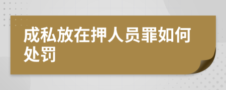 成私放在押人员罪如何处罚