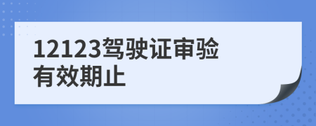 12123驾驶证审验有效期止